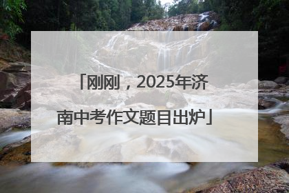 刚刚，2025年济南中考作文题目出炉