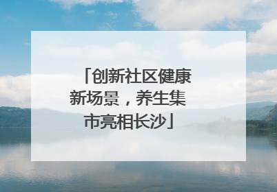 创新社区健康新场景，养生集市亮相长沙