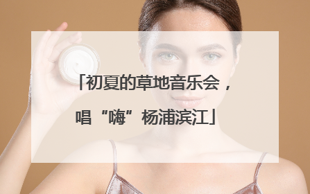 初夏的草地音乐会，唱“嗨”杨浦滨江