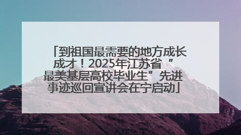 到祖国最需要的地方成长成才！2025年江苏省“最美基层高校毕业生”先进事迹巡回宣讲会在宁启动