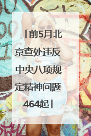 前5月北京查处违反中央八项规定精神问题464起