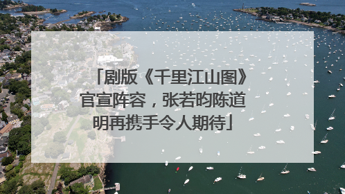 剧版《千里江山图》官宣阵容，张若昀陈道明再携手令人期待