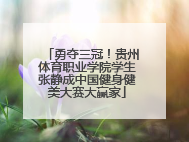 勇夺三冠！贵州体育职业学院学生张静成中国健身健美大赛大赢家