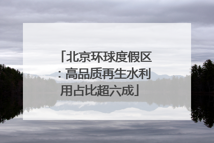 北京环球度假区：高品质再生水利用占比超六成