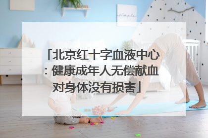 北京红十字血液中心：健康成年人无偿献血对身体没有损害