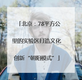 北京：78平方公里的实验区打造文化创新“朝阳模式”