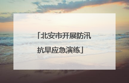 北安市开展防汛抗旱应急演练