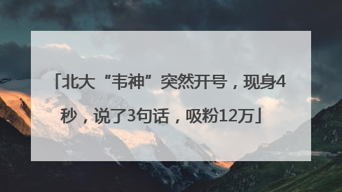 北大“韦神”突然开号，现身4秒，说了3句话，吸粉12万