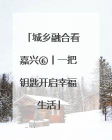 城乡融合看嘉兴⑥丨一把钥匙开启幸福生活
