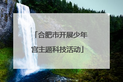 合肥市开展少年宫主题科技活动