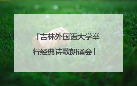 吉林外国语大学举行经典诗歌朗诵会