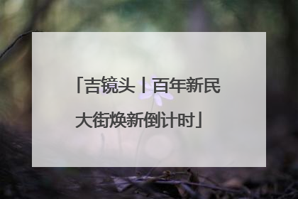 吉镜头丨百年新民大街焕新倒计时