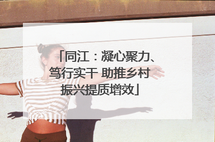 同江：凝心聚力、笃行实干 助推乡村振兴提质增效