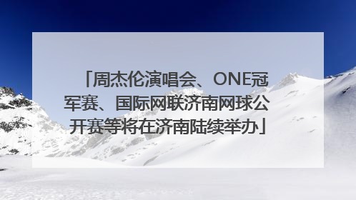 周杰伦演唱会、ONE冠军赛、国际网联济南网球公开赛等将在济南陆续举办
