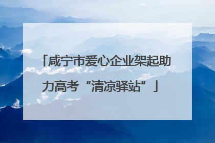 咸宁市爱心企业架起助力高考“清凉驿站”