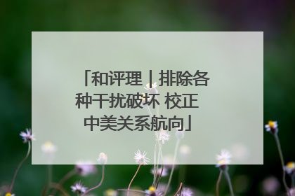 和评理｜排除各种干扰破坏 校正中美关系航向