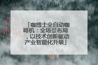 咖博士全自动咖啡机：全场景布局，以技术创新驱动产业智能化升级