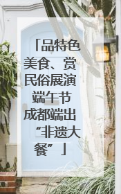 品特色美食、赏民俗展演 端午节成都端出“非遗大餐”