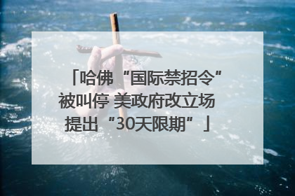 哈佛“国际禁招令”被叫停 美政府改立场提出“30天限期”