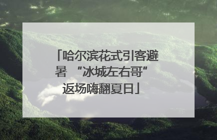 哈尔滨花式引客避暑 “冰城左右哥”返场嗨翻夏日