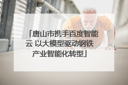 唐山市携手百度智能云 以大模型驱动钢铁产业智能化转型