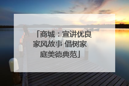 商城：宣讲优良家风故事 倡树家庭美德典范