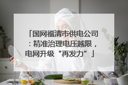 国网福清市供电公司：精准治理电压越限，电网升级“再发力”