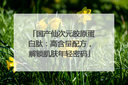 国产仙次元胶原蛋白肽：高含量配方，解锁肌肤年轻密码