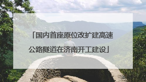 国内首座原位改扩建高速公路隧道在济南开工建设