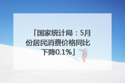 国家统计局：5月份居民消费价格同比下降0.1%