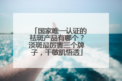 国家唯一认证的祛斑产品有哪个？淡斑最厉害三个牌子，干敏肌悟透