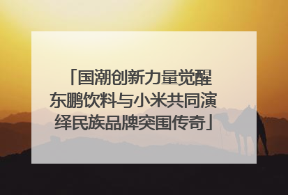 国潮创新力量觉醒 东鹏饮料与小米共同演绎民族品牌突围传奇