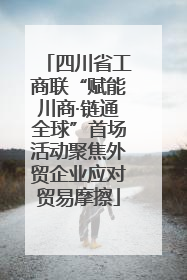 四川省工商联“赋能川商·链通全球”首场活动聚焦外贸企业应对贸易摩擦