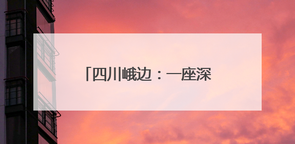 四川峨边：一座深山村落的蝶变之路