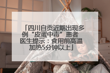 四川自贡近期出现多例“皮蛋中毒”患者 医生提示：食用前高温加热5分钟以上