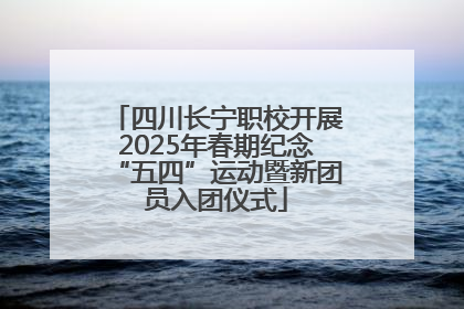 四川长宁职校开展2025年春期纪念“五四”运动暨新团员入团仪式