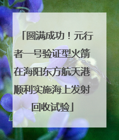 圆满成功！元行者一号验证型火箭在海阳东方航天港顺利实施海上发射回收试验