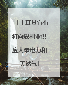 土耳其宣布将向叙利亚供应大量电力和天然气