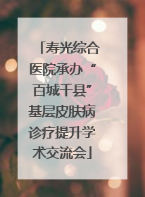 寿光综合医院承办“百城千县”基层皮肤病诊疗提升学术交流会