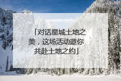 对话星城土地之美，这场活动邀你共赴土地之约