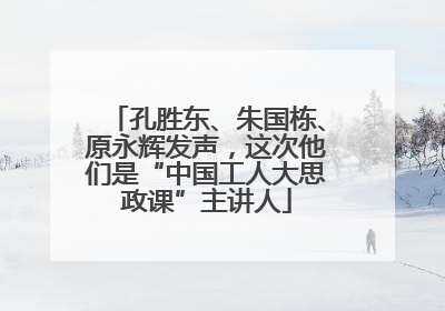 孔胜东、朱国栋、原永辉发声，这次他们是“中国工人大思政课”主讲人
