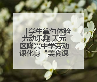 学生掌勺体验劳动乐趣 天元区隆兴中学劳动课化身“美食课堂”