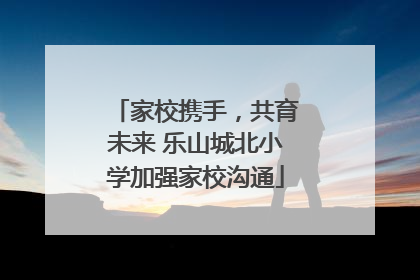 家校携手，共育未来 乐山城北小学加强家校沟通