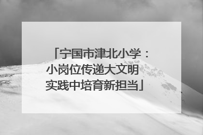 宁国市津北小学：小岗位传递大文明 实践中培育新担当