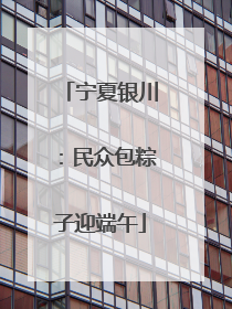 宁夏银川：民众包粽子迎端午
