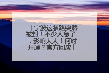 宁波这条路突然被封！不少人急了：影响太大！何时开通？官方回应