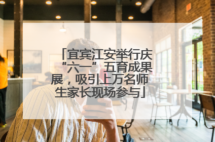 宜宾江安举行庆“六一”五育成果展，吸引上万名师生家长现场参与