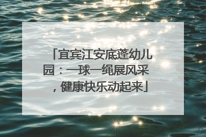 宜宾江安底蓬幼儿园：一球一绳展风采，健康快乐动起来