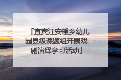宜宾江安橙乡幼儿园县级课题组开展戏剧演绎学习活动