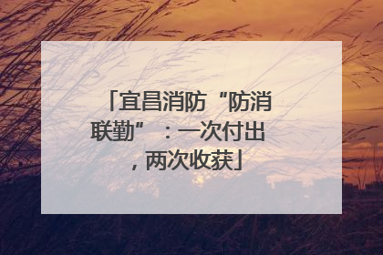 宜昌消防“防消联勤”：一次付出，两次收获
